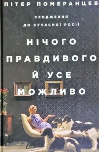 Питер Померанцев - Нічого правдивого й усе можливо. Сходження до сучасної Росії