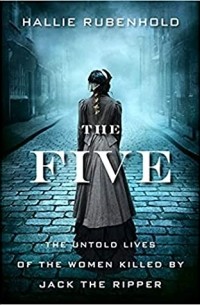 Халли Рубенхолд - The Five: The Untold Lives of the Women Killed by Jack the Ripper
