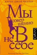 Карен Джой Фаулер - Мы совершенно не в себе