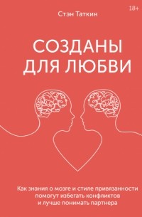 Стэн Таткин - Созданы для любви. Как знания о мозге и стиле привязанности помогут избегать конфликтов и лучше понимать