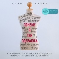 Донн Карен - Почему я так одеваюсь? Как разобраться в себе, своем гардеробе и изменить сценарий своей жизни