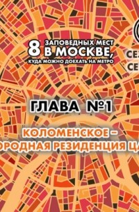 Андрей Монамс - 8 заповедных мест в Москве, куда можно доехать на метро. Глава 1. Коломенское – западная резиденция царей