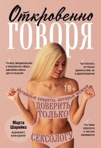 Марта Шарейко - Откровенно говоря. Интимные секреты, которые можно доверить только сексологу