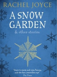 Rachel Joyce - A Snow Garden and Other Stories