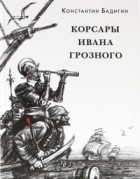 Константин Бадигин - Корсары Ивана Грозного