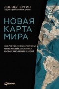 Новая карта мира. Энергетические ресурсы, меняющийся климат и столкновение наций