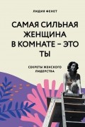 Лидия Фенет - Самая сильная женщина в комнате — это ты. Секреты женского лидерства