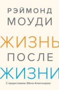 Рэймонд Моуди - Жизнь после жизни. Исследование феномена продолжения жизни после смерти тела