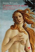 Simona Bertocchi - L' ultima rosa di aprile. Simonetta Cattaneo Vespucci, la Venere di Botticelli