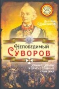 Валерий Шамбаров - Непобедимый Суворов. Измаил, Альпы и другие славные сражения