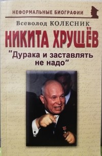 Всеволод Колесник - Никита Хрущёв: "Дурака и заставлять не надо"