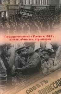  - Государственность в России в 1917 г.: власть, общество, территория