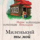 Мария Метлицкая - Миленький ты мой