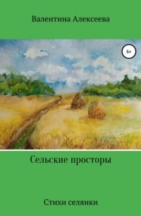 Валентина Алексеева - Сельские просторы. Стихи селянки