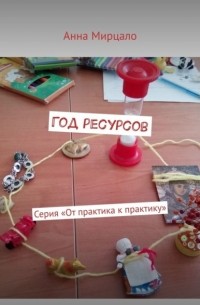 Анна Мирцало - Год ресурсов. Серия «От практика к практику»