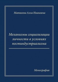 Матвеева Алла Ивановна - Механизмы социализации личности в условиях постиндустриализма