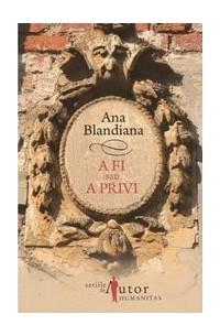 Ana Blandiana - A fi sau a privi