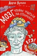 Андрей Курпатов - Мозг, чтобы учиться на отлично!