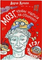 Андрей Курпатов - Мозг, чтобы учиться на отлично!