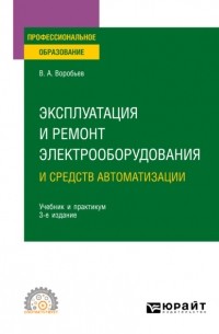 Виктор Андреевич Воробьев - Эксплуатация и ремонт электрооборудования и средств автоматизации 3-е изд. , испр. и доп. Учебник и практикум для СПО