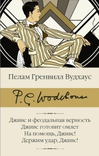 Пэлем Грэнвил Вудхаус - Дживс и феодальная верность. Дживс готовит омлет. На помощь, Дживс! Держим удар, Дживс! (сборник)