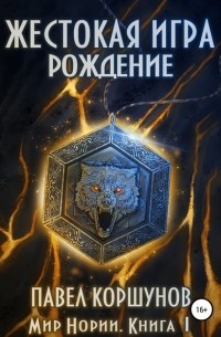 Павел Коршунов - Жестокая игра. Книга 1. Рождение