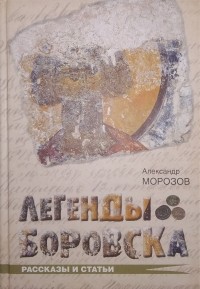 Александр Морозов - Легенды Боровска. Рассказы и статьи