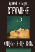 Аркадий и Борис Стругацкие - Хищные вещи века