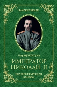 Петр Мультатули - Император Николай II. Екатеринбургская Голгофа
