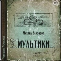 Михаил Елизаров - Мультики