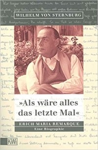 Wilhelm von Sternburg - Als wäre alles das letzte Mal: Erich Remarque. Eine Biographie