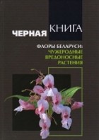  - Черная книга флоры Беларуси: чужеродные вредоносные растения