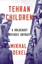 Mikhal Dekel - Tehran Children: A Holocaust Refugee Odyssey