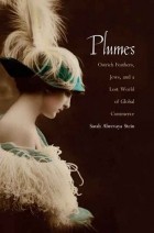 Sarah Abrevaya Stein - Plumes: Ostrich Feathers, Jews, and a Lost World of Global Commerce