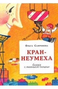 Ольга Сафронова - Кран-неумеха. Сказка с маленькой площади