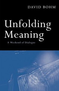 Дэвид Бом - Unfolding Meaning: A Weekend of Dialogue with David Bohm
