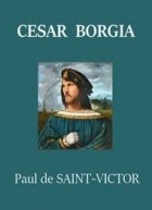 Paul SAINT-VICTOR - César Borgia
