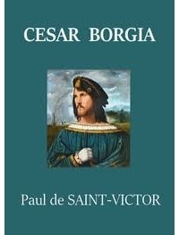 Paul de Saint-Victor - César Borgia