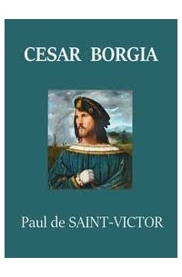 Paul SAINT-VICTOR - César Borgia