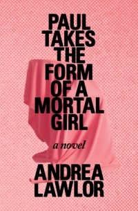 Andrea Lawlor - Paul Takes the Form of a Mortal Girl