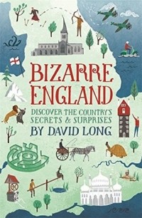 Дэвид Лонг - Bizarre England: Discover the Country's Secrets and Surprises