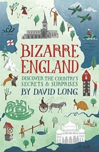 Дэвид Лонг - Bizarre England: Discover the Country's Secrets and Surprises