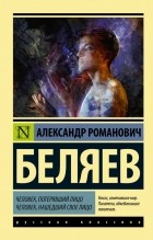 Александр Беляев - Человек, потерявший лицо. Человек, нашедший свое лицо (сборник)