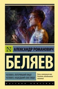Александр Беляев - Человек, потерявший лицо. Человек, нашедший свое лицо