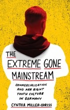Cynthia Miller-Idriss - The Extreme Gone Mainstream Commercialization and Far Right Youth Culture in Germany