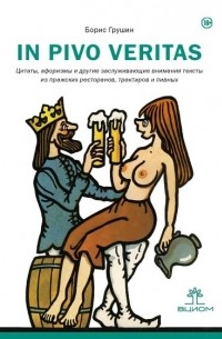 Борис Грушин - In Pivo Veritas. Цитаты, афоризмы и другие заслуживающие внимания тексты из пражских ресторанов, трактиров и пивных