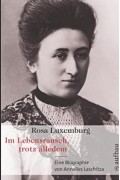 Annelies Laschitza - Rosa Luxemburg. Im Lebensrausch, trotz alledem: Eine Biographie