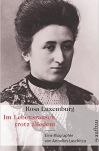 Rosa Luxemburg. Im Lebensrausch, trotz alledem: Eine Biographie
