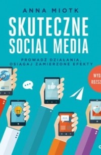 Skuteczne social media. Prowadź działania, osiągaj zamierzone efekty. Wydanie 2 rozszerzone