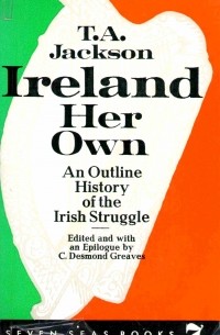 T.A. Jackson - Ireland Her Own. An Outline History of the Irish Struggle for National Freedom and Independence.
